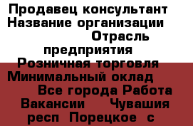 Продавец-консультант › Название организации ­ ProffLine › Отрасль предприятия ­ Розничная торговля › Минимальный оклад ­ 25 000 - Все города Работа » Вакансии   . Чувашия респ.,Порецкое. с.